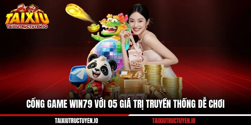 Cổng Game Win79 Với 05 Giá Trị Truyền Thống Dễ Chơi